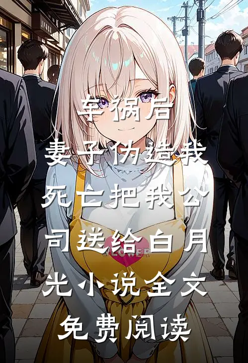 车祸后，妻子伪造我死亡把我公司送给白月光小说全文免费阅读