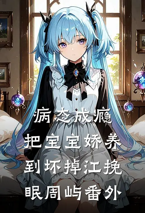 病态成瘾：把宝宝娇养到坏掉江挽眠周屿番外