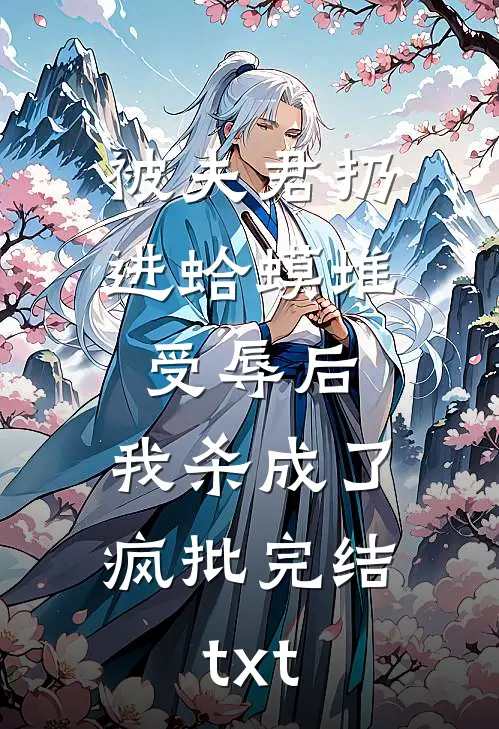 被夫君扔进蛤蟆堆受辱后，我杀成了疯批完结txt