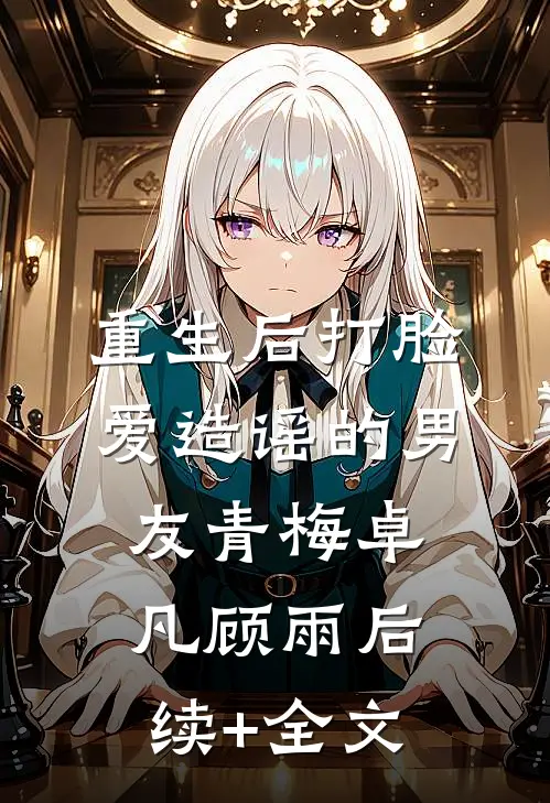 重生后打脸爱造谣的男友青梅卓凡顾雨后续+全文