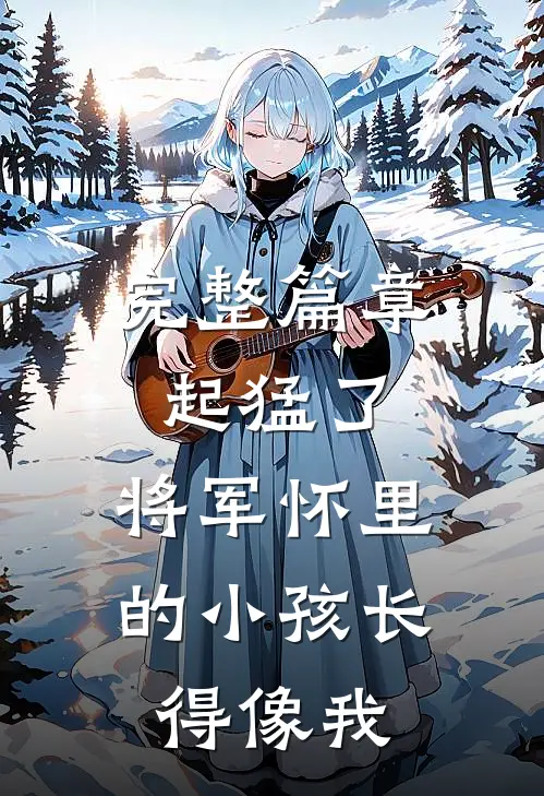 完整篇章起猛了，将军怀里的小孩长得像我