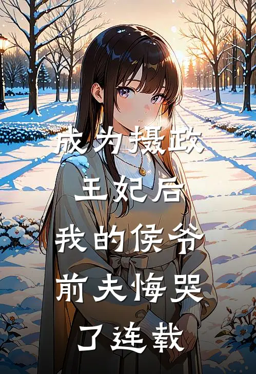 成为摄政王妃后，我的侯爷前夫悔哭了连载