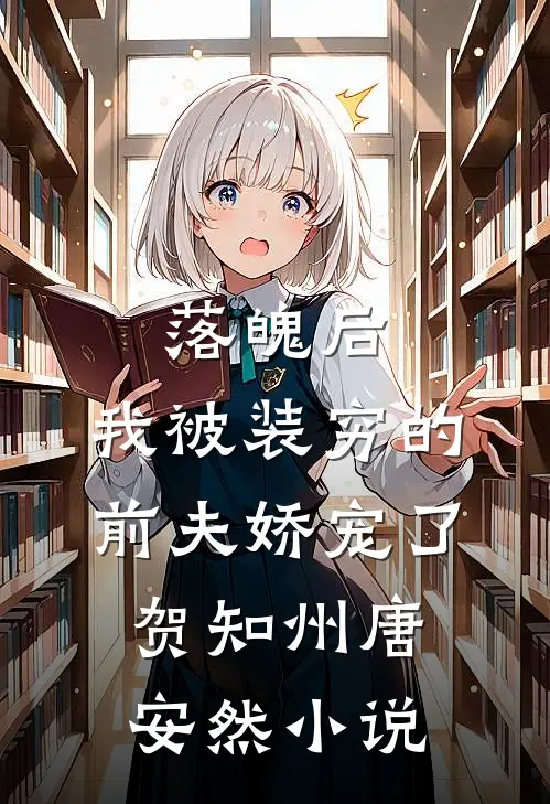 落魄后，我被装穷的前夫娇宠了贺知州唐安然小说