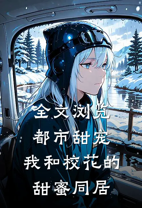 全文浏览都市甜宠：我和校花的甜蜜同居