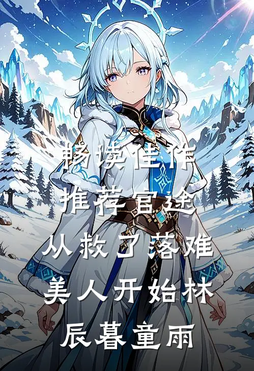 畅读佳作推荐官途：从救了落难美人开始林辰暮童雨