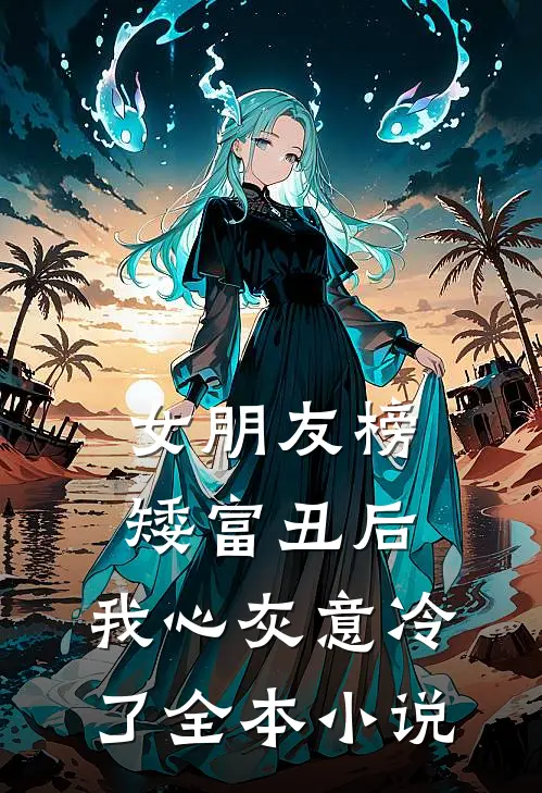 女朋友榜矮富丑后，我心灰意冷了全本小说