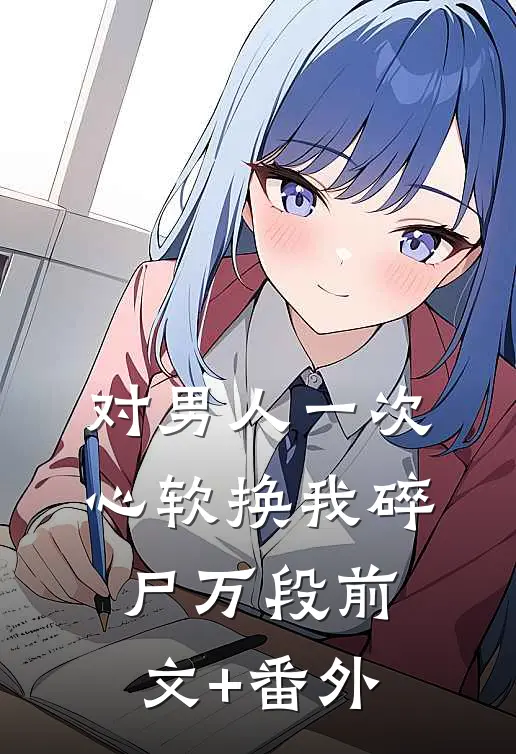 对男人一次心软换我碎尸万段前文+番外