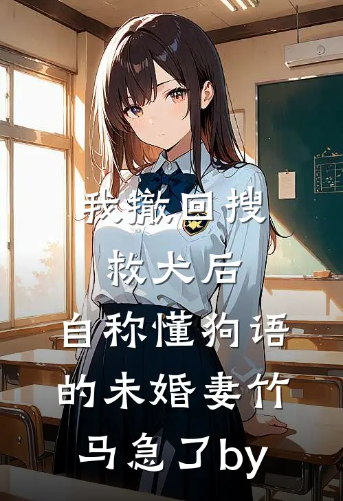 我撤回搜救犬后，自称懂狗语的未婚妻竹马急了by