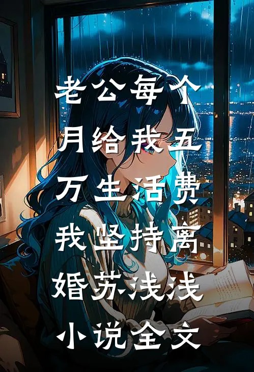 老公每个月给我五万生活费，我坚持离婚苏浅浅小说全文