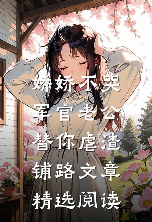 娇娇不哭，军官老公替你虐渣铺路文章精选阅读