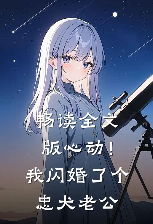 畅读全文版心动！我闪婚了个忠犬老公