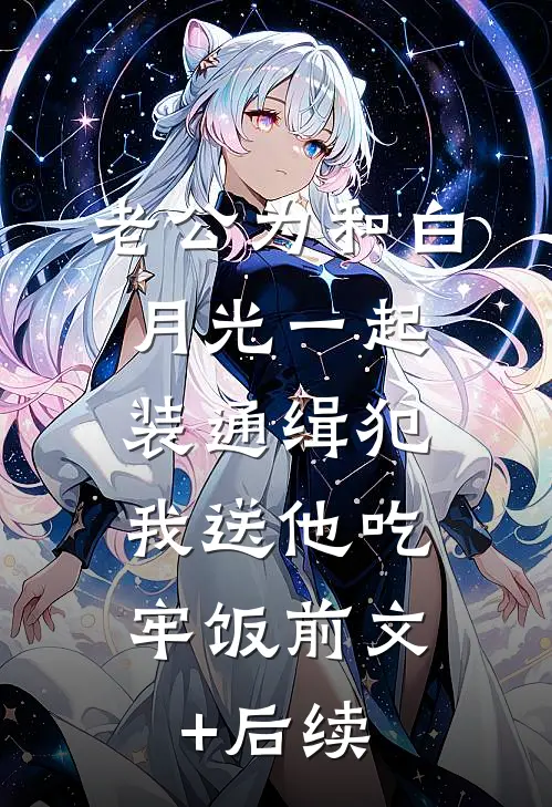 老公为和白月光一起装通缉犯，我送他吃牢饭前文+后续