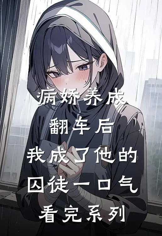 病娇养成翻车后，我成了他的囚徒一口气看完系列