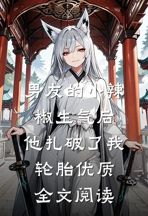 男友的小辣椒生气后，他扎破了我轮胎优质全文阅读
