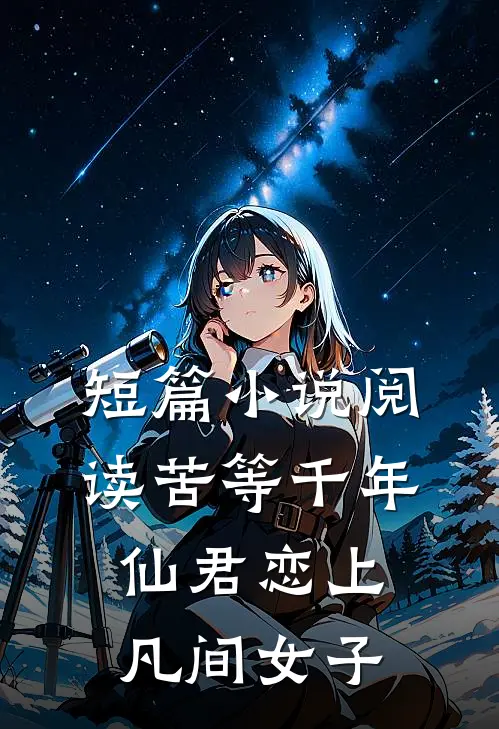 短篇小说阅读苦等千年，仙君恋上凡间女子