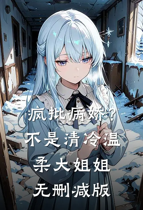 疯批病娇？不，是清冷温柔大姐姐无删减版