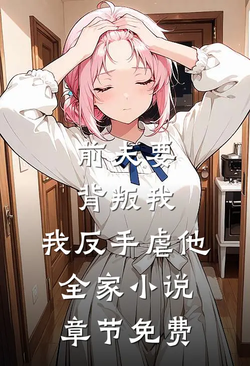 前夫要背叛我，我反手虐他全家小说章节免费