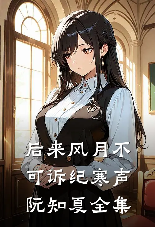 后来风月不可诉纪寒声阮知夏全集