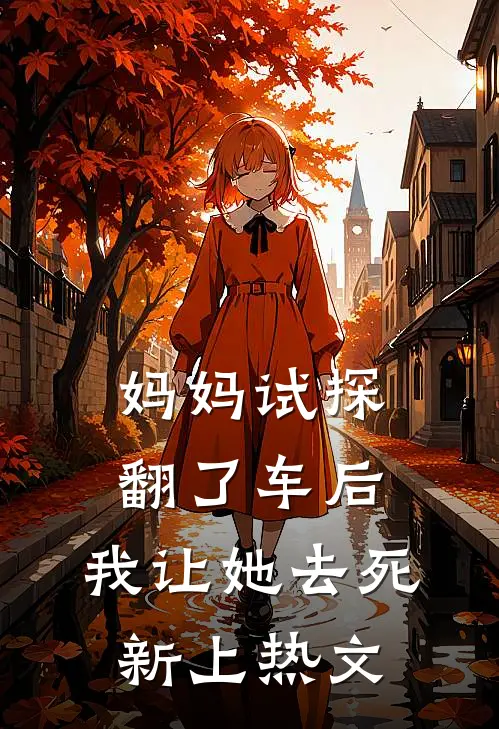 妈妈试探翻了车后，我让她去死新上热文