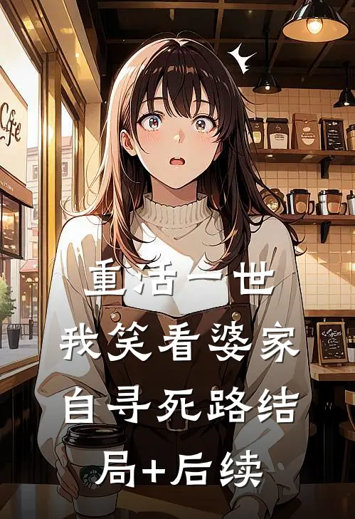 重活一世，我笑看婆家自寻死路结局+后续