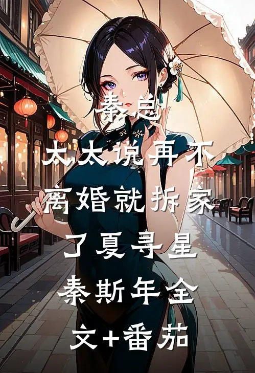 秦总，太太说再不离婚就拆家了夏寻星秦斯年全文+番茄