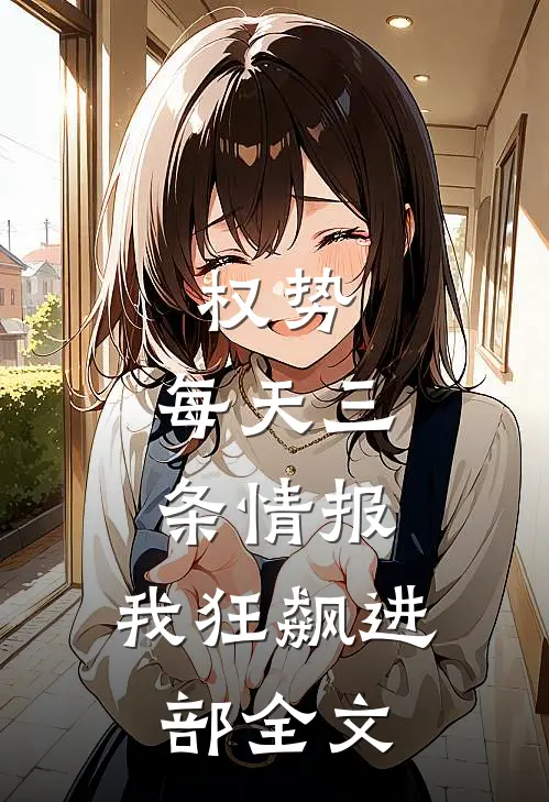 权势：每天三条情报，我狂飙进部全文