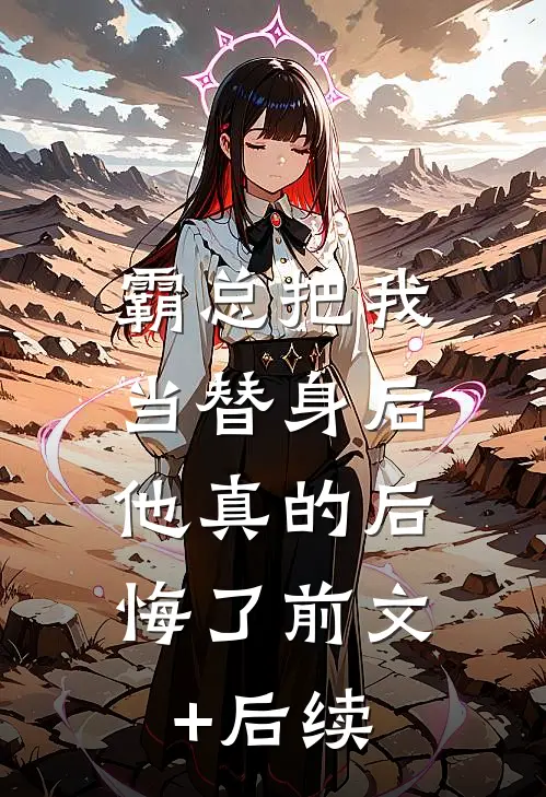 霸总把我当替身后，他真的后悔了前文+后续