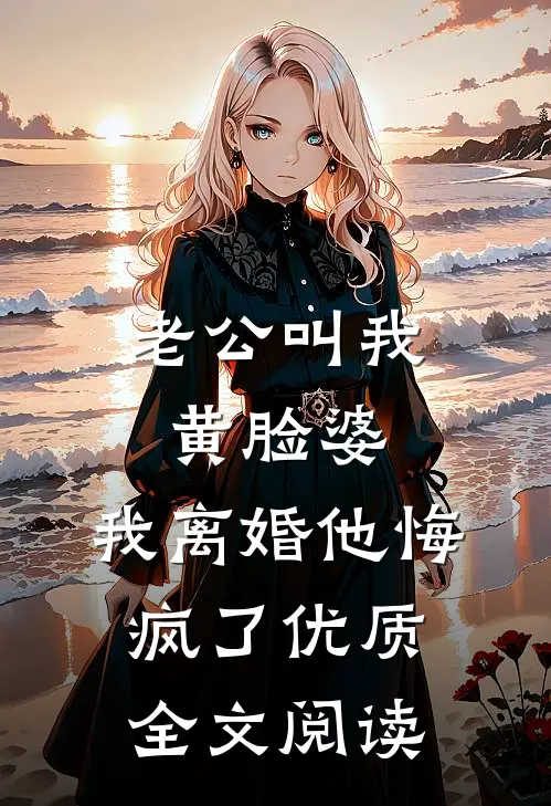 老公叫我黄脸婆，我离婚他悔疯了优质全文阅读