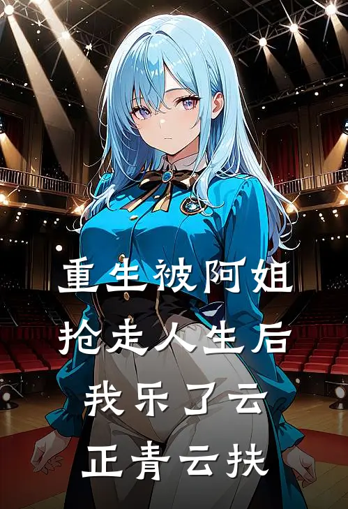 重生被阿姐抢走人生后，我乐了云正青云扶