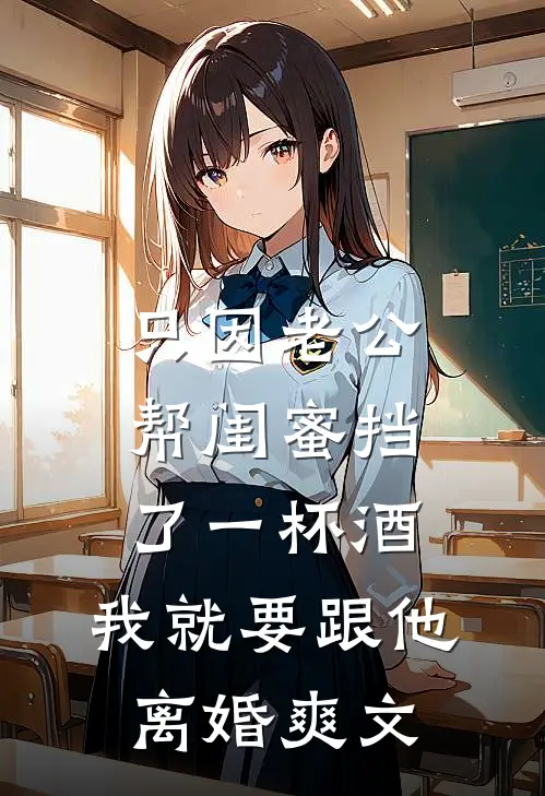 只因老公帮闺蜜挡了一杯酒，我就要跟他离婚爽文