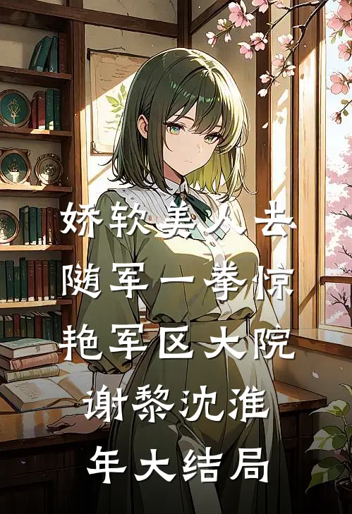 娇软美人去随军一拳惊艳军区大院谢黎沈淮年大结局