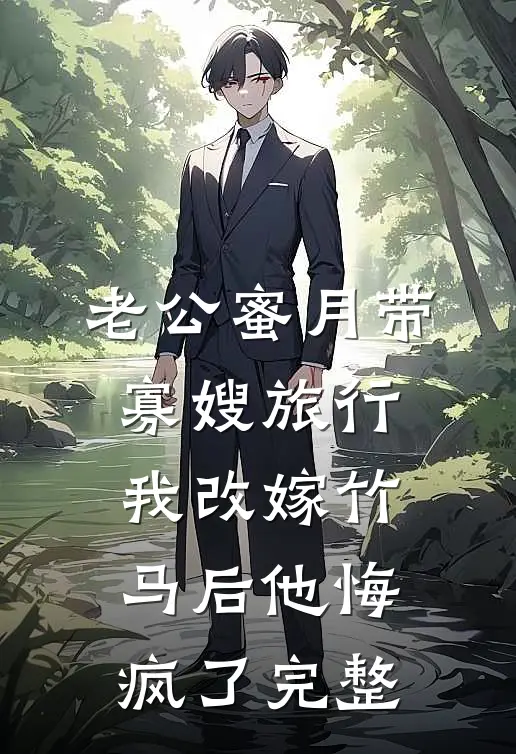 老公蜜月带寡嫂旅行，我改嫁竹马后他悔疯了完整