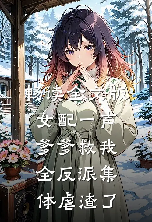 畅读全文版女配一声爹爹救我，全反派集体虐渣了
