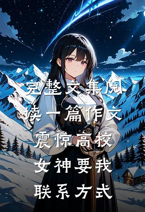 完整文集阅读一篇作文震惊高校，女神要我联系方式