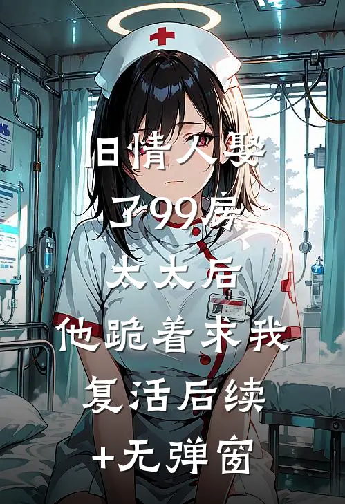 旧情人娶了99房太太后，他跪着求我复活后续+无弹窗