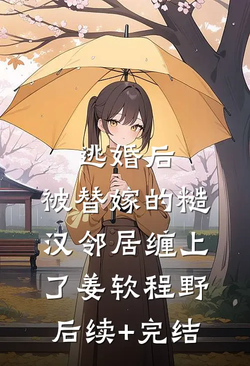 逃婚后，被替嫁的糙汉邻居缠上了姜软程野后续+完结