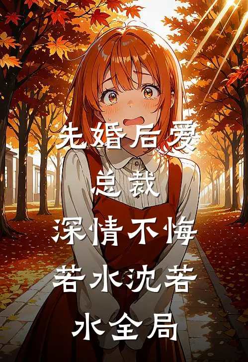 先婚后爱：总裁，深情不悔若水沈若水全局