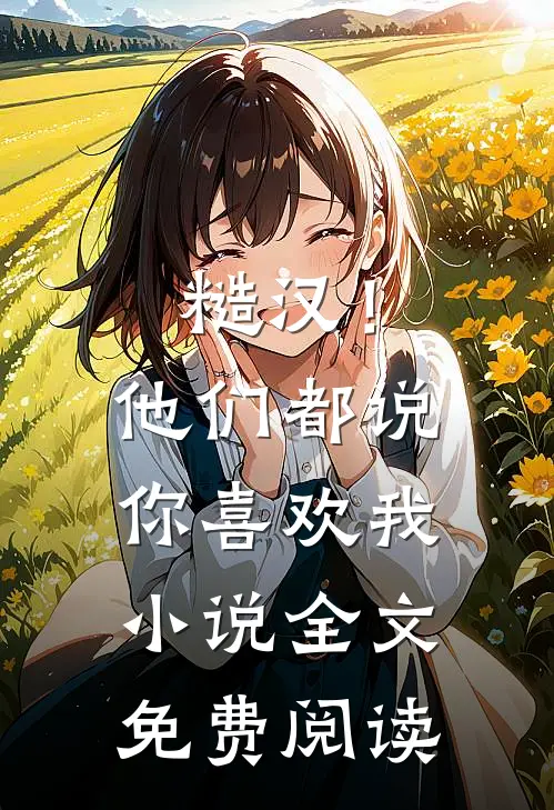 糙汉！他们都说你喜欢我小说全文免费阅读