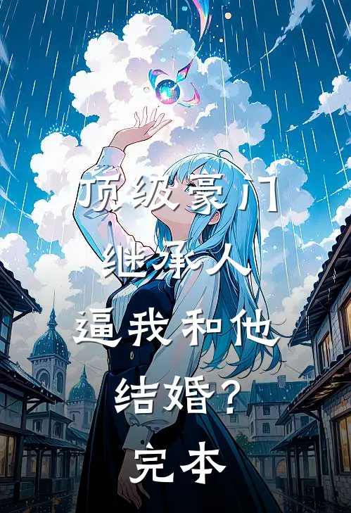 顶级豪门继承人，逼我和他结婚？完本
