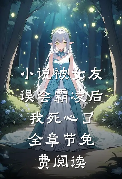 小说被女友误会霸凌后，我死心了全章节免费阅读