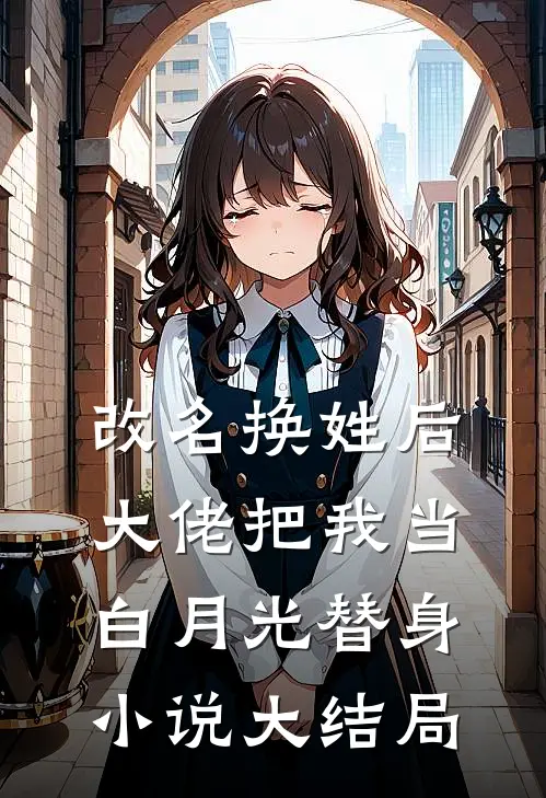 改名换姓后，大佬把我当白月光替身小说大结局