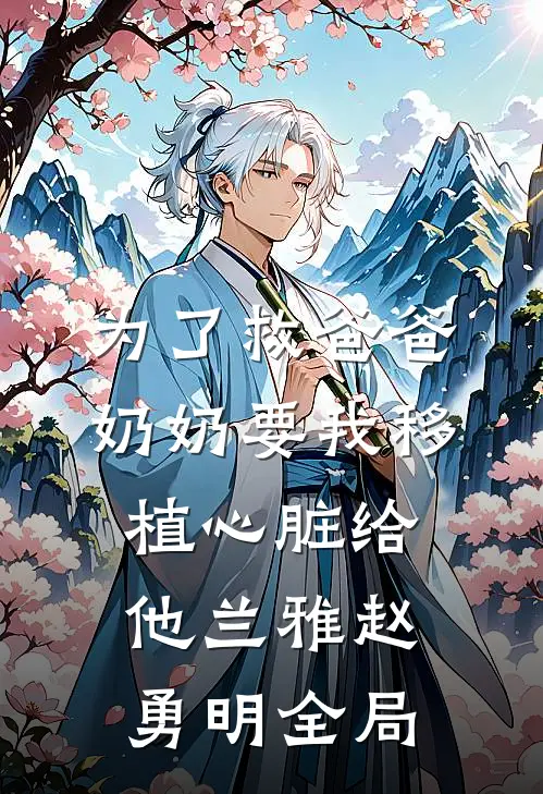 为了救爸爸，奶奶要我移植心脏给他兰雅赵勇明全局