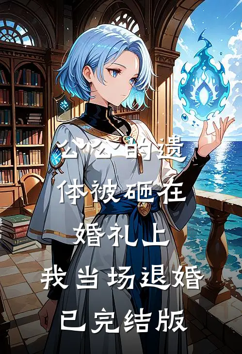 公公的遗体被砸在婚礼上，我当场退婚已完结版