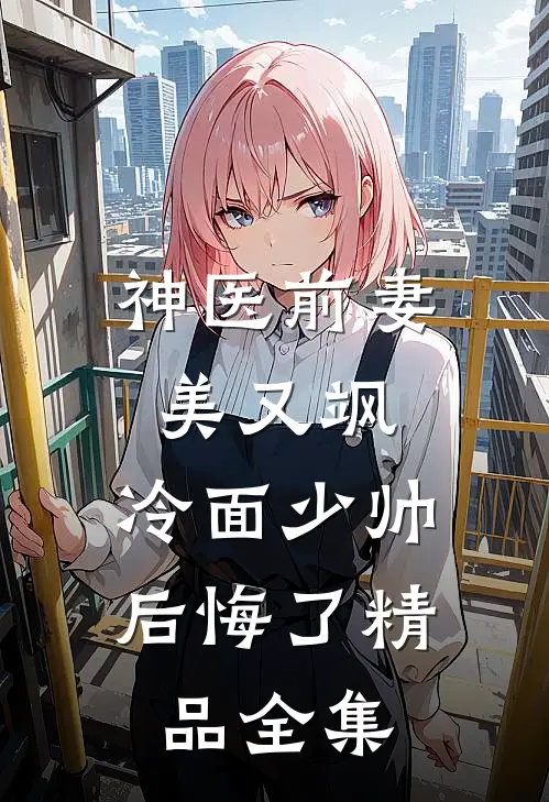 神医前妻美又飒，冷面少帅后悔了精品全集