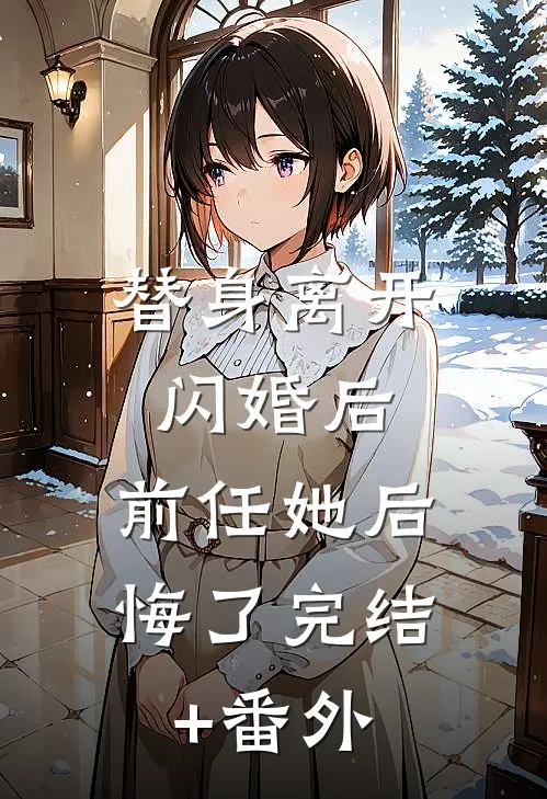 替身离开闪婚后，前任她后悔了完结+番外