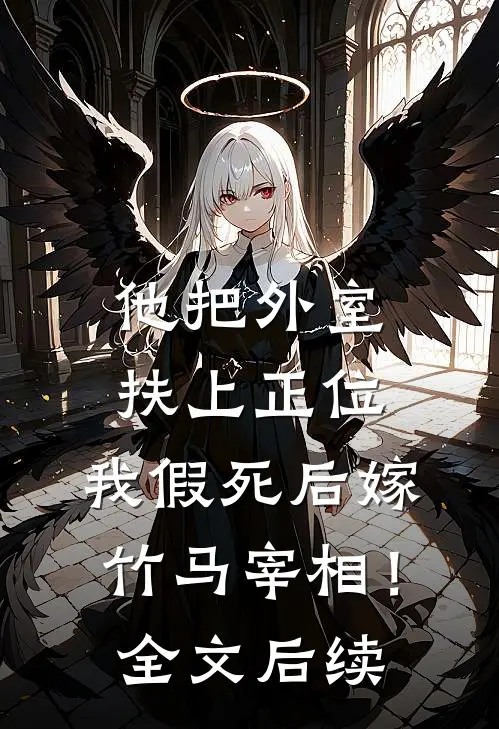 他把外室扶上正位，我假死后嫁竹马宰相！全文后续