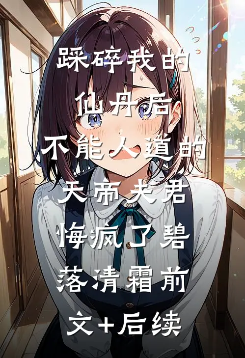 踩碎我的仙丹后，不能人道的天帝夫君悔疯了碧落清霜前文+后续