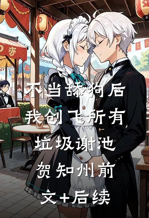 不当舔狗后，我创飞所有垃圾谢池贺知州前文+后续