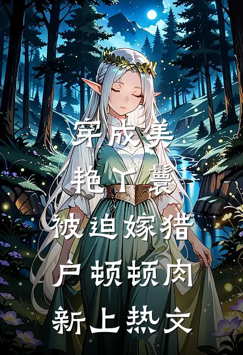 穿成美艳丫鬟，被迫嫁猎户顿顿肉新上热文