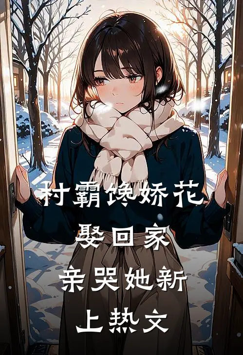 村霸馋娇花：娶回家，亲哭她新上热文